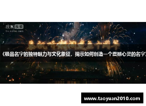 《极品名字的独特魅力与文化象征,揭示如何创造一个震撼心灵的名字》 《极品名字的独特魅力与文化象征,揭示如何创造一个震撼心灵的名字》