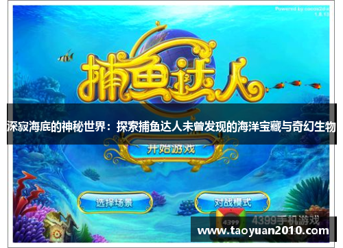 深寂海底的神秘世界:探索捕鱼达人未曾发现的海洋宝藏与奇幻生物 深寂海底的神秘世界:探索捕鱼达人未曾发现的海洋宝藏与奇幻生物