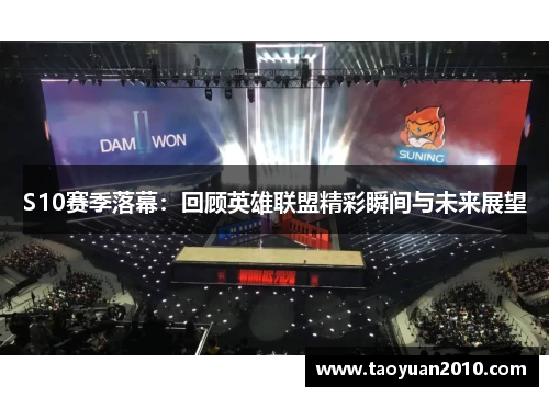 S10赛季落幕：回顾英雄联盟精彩瞬间与未来展望