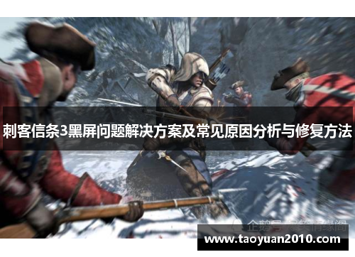 刺客信条3黑屏问题解决方案及常见原因分析与修复方法
