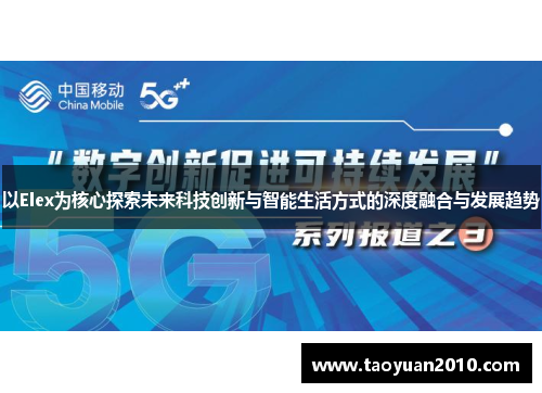 以Elex为核心探索未来科技创新与智能生活方式的深度融合与发展趋势 以Elex为核心探索未来科技创新与智能生活方式的深度融合与发展趋势
