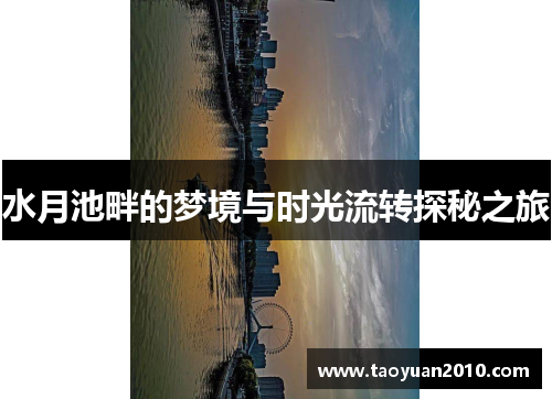 水月池畔的梦境与时光流转探秘之旅 水月池畔的梦境与时光流转探秘之旅